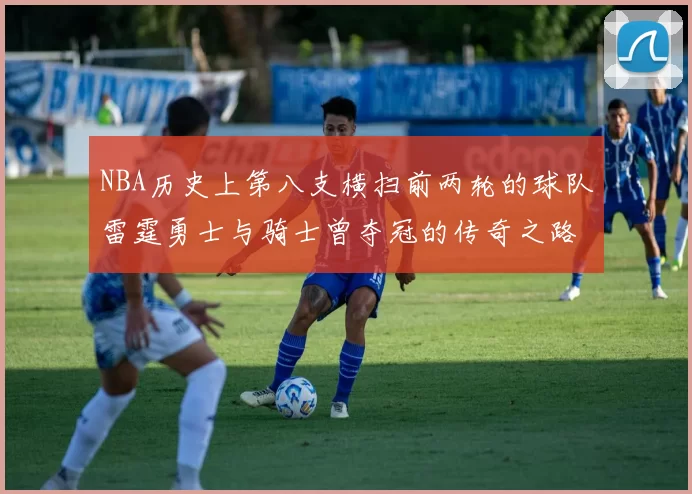 NBA历史上第八支横扫前两轮的球队雷霆勇士与骑士曾夺冠的传奇之路