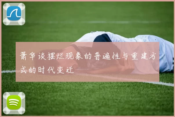 萧华谈摆烂现象的普遍性与重建方式的时代变迁