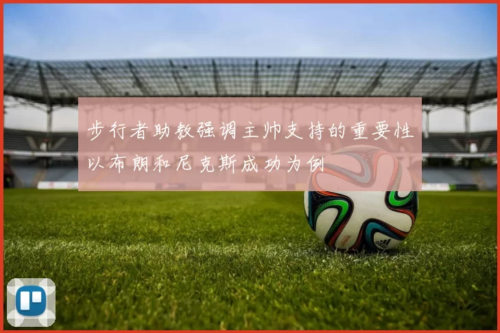 步行者助教强调主帅支持的重要性以布朗和尼克斯成功为例