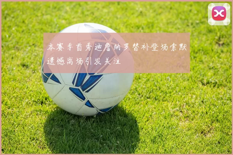 本赛季首秀迪詹纳罗替补登场索默遗憾离场引发关注