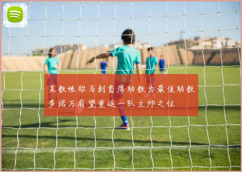 某教练称马刺首席助教为最佳助教多诺万有望重返一队主帅之位