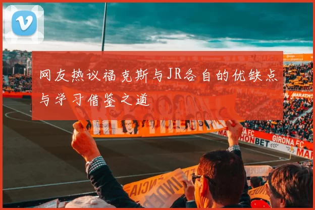 网友热议福克斯与JR各自的优缺点与学习借鉴之道