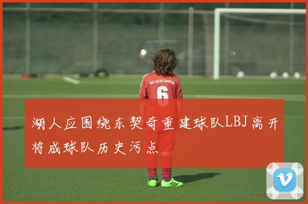 湖人应围绕东契奇重建球队LBJ离开将成球队历史污点