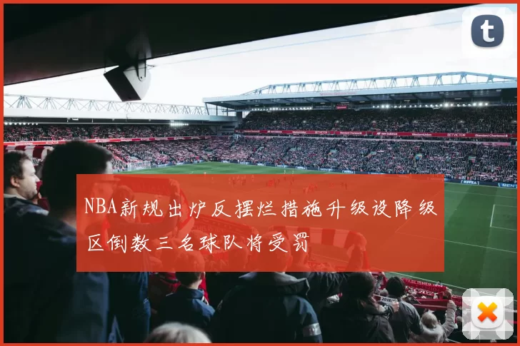 NBA新规出炉反摆烂措施升级设降级区倒数三名球队将受罚